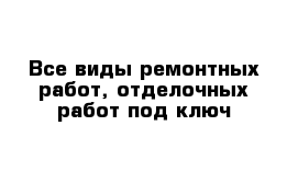 Все виды ремонтных работ, отделочных работ под ключ